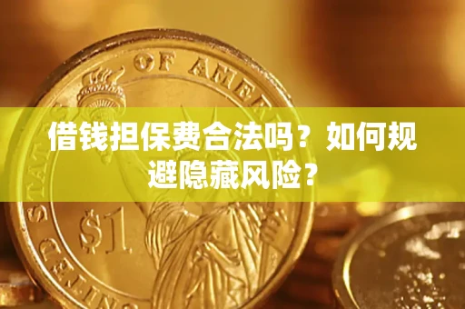 济南借钱担保费合法吗？如何规避隐藏风险？