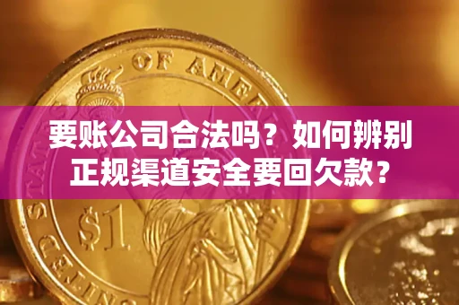济南要账公司合法吗？如何辨别正规渠道安全要回欠款？