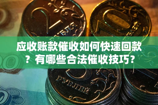 济南应收账款催收如何快速回款？有哪些合法催收技巧？