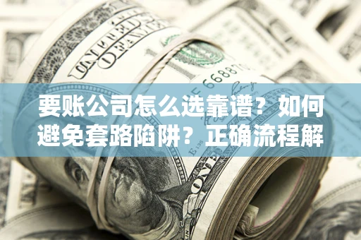 济南要账公司怎么选靠谱？如何避免套路陷阱？正确流程解析