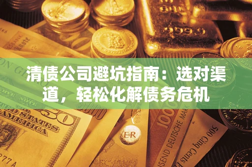 济南清债公司避坑指南：选对渠道，轻松化解债务危机