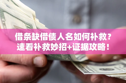 济南借条缺借债人名如何补救？速看补救妙招+证据攻略！