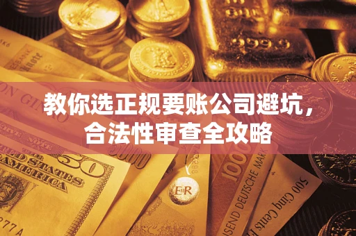 济南教你选正规要账公司避坑，合法性审查全攻略