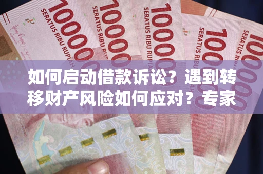 济南如何启动借款诉讼？遇到转移财产风险如何应对？专家解局支招