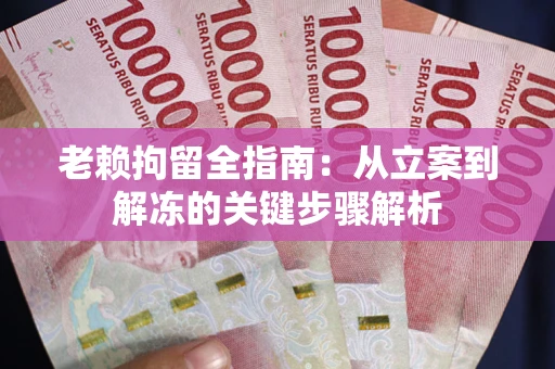 济南老赖拘留全指南：从立案到解冻的关键步骤解析