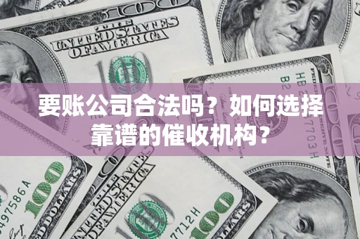 济南要账公司合法吗？如何选择靠谱的催收机构？
