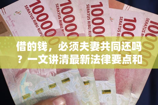 济南借的钱，必须夫妻共同还吗？一文讲清最新法律要点和避坑指南