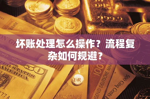 济南坏账处理怎么操作？流程复杂如何规避？