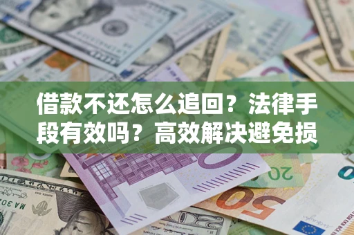 济南借款不还怎么追回？法律手段有效吗？高效解决避免损失