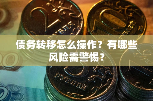 济南债务转移怎么操作？有哪些风险需警惕？