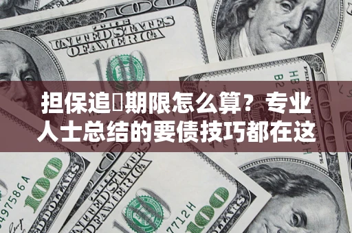 济南担保追償期限怎么算？专业人士总结的要债技巧都在这里了