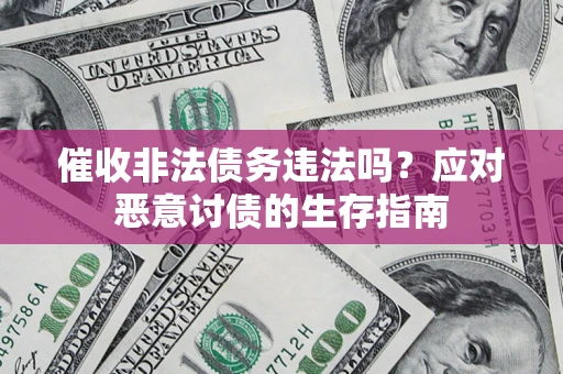 济南催收非法债务违法吗？应对恶意讨债的生存指南