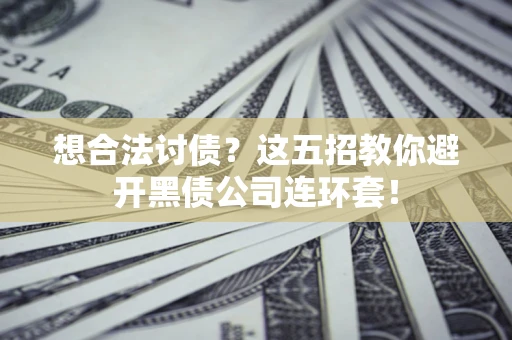 济南想合法讨债？这五招教你避开黑债公司连环套！