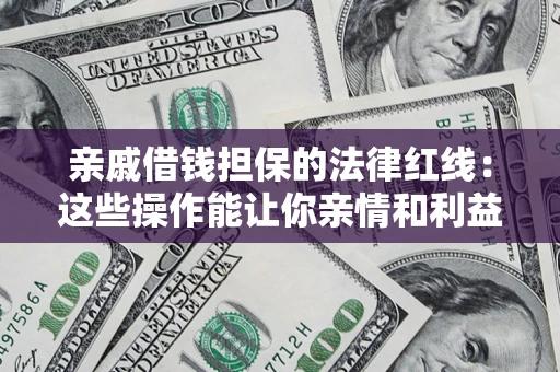 济南亲戚借钱担保的法律红线：这些操作能让你亲情和利益两不误