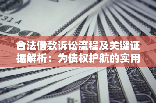 济南合法借款诉讼流程及关键证据解析：为债权护航的实用指南