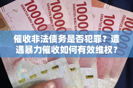 济南催收非法债务是否犯罪?遭遇暴力催收如何有效维权? 济南催收非法债务是否犯罪?遭遇暴力催收如何有效维权?