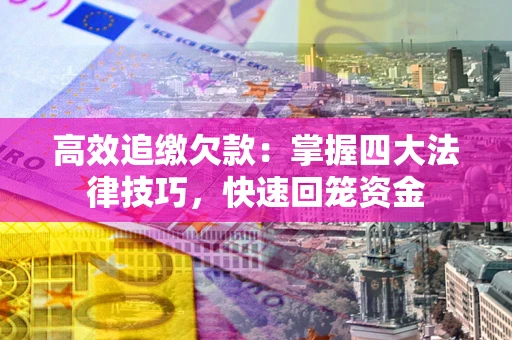 济南高效追缴欠款：掌握四大法律技巧，快速回笼资金