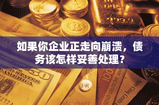 济南如果你企业正走向崩溃，债务该怎样妥善处理？