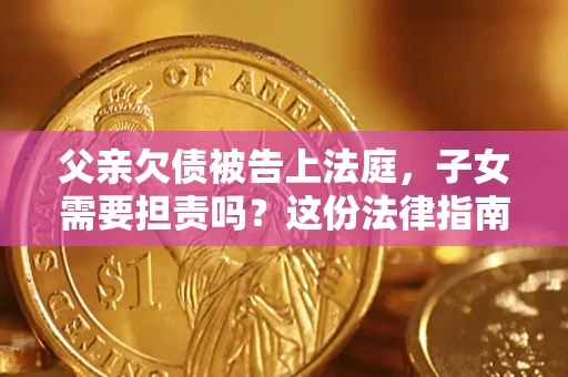 济南父亲欠债被告上法庭，子女需要担责吗？这份法律指南必须看完