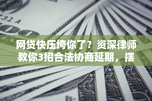济南网贷快压垮你了？资深律师教你3招合法协商延期，摆脱暴力催收！