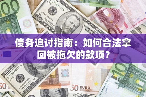 济南债务追讨指南：如何合法拿回被拖欠的款项？