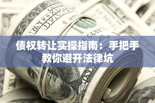 济南债权转让实操指南：手把手教你避开法律坑