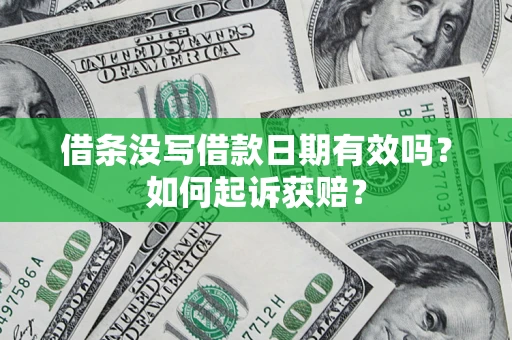济南借条没写借款日期有效吗？如何起诉获赔？