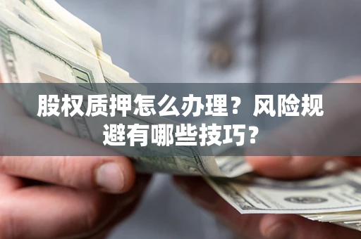 济南股权质押怎么办理？风险规避有哪些技巧？
