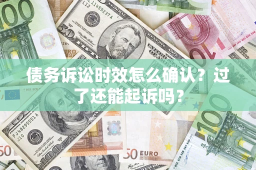 济南债务诉讼时效怎么确认？过了还能起诉吗？