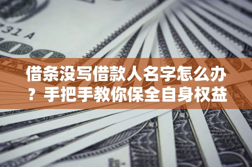 济南借条没写借款人名字怎么办？手把手教你保全自身权益