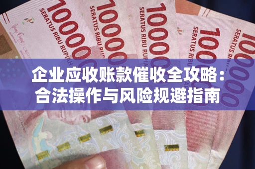 济南企业应收账款催收全攻略：合法操作与风险规避指南
