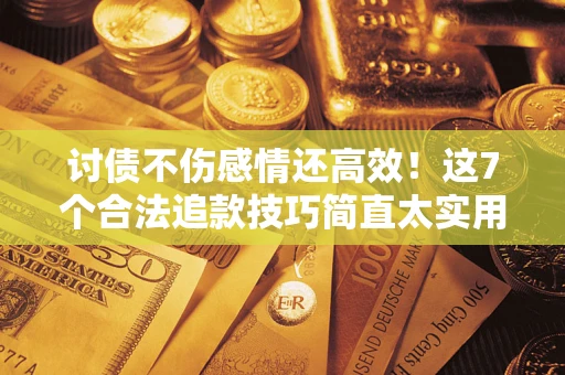 济南讨债不伤感情还高效！这7个合法追款技巧简直太实用