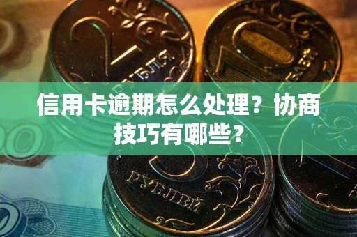 济南信用卡逾期怎么处理？协商技巧有哪些？