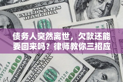 济南债务人突然离世，欠款还能要回来吗？律师教你三招应对