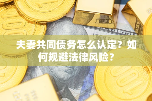 济南夫妻共同债务怎么认定？如何规避法律风险？