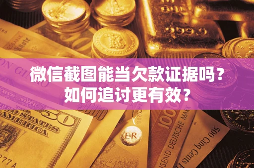 济南微信截图能当欠款证据吗？如何追讨更有效？