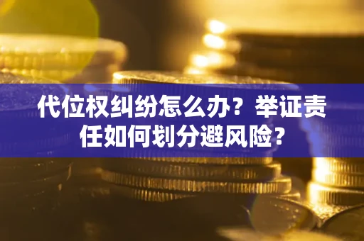 济南代位权纠纷怎么办？举证责任如何划分避风险？
