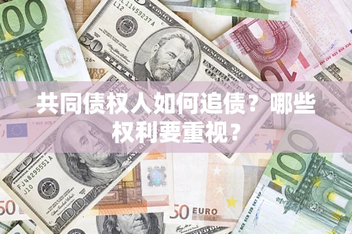 济南共同债权人如何追债？哪些权利要重视？
