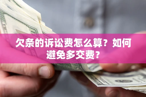 济南欠条的诉讼费怎么算？如何避免多交费？