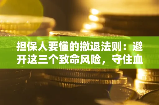 济南担保人要懂的撤退法则：避开这三个致命风险，守住血汗钱