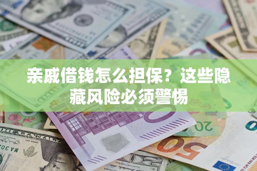 济南亲戚借钱怎么担保？这些隐藏风险必须警惕