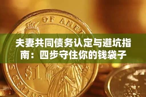 济南夫妻共同债务认定与避坑指南：四步守住你的钱袋子