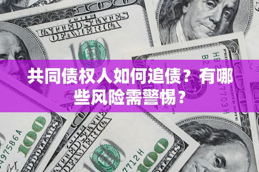 济南共同债权人如何追债？有哪些风险需警惕？