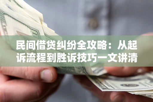 济南民间借贷纠纷全攻略：从起诉流程到胜诉技巧一文讲清