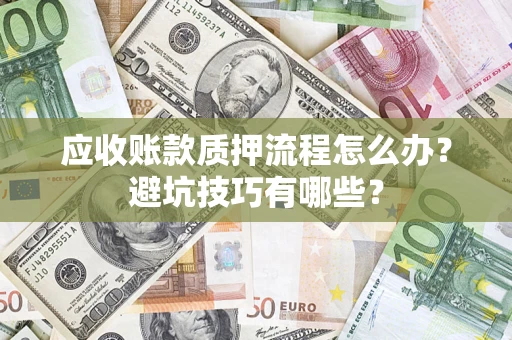 济南应收账款质押流程怎么办？避坑技巧有哪些？