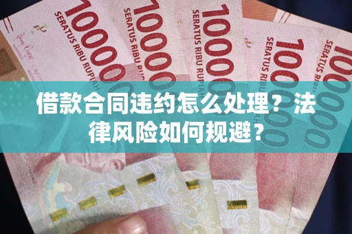 济南借款合同违约怎么处理？法律风险如何规避？