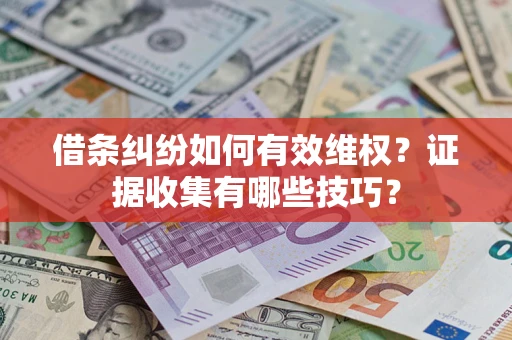 济南借条纠纷如何有效维权？证据收集有哪些技巧？
