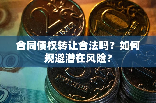 济南合同债权转让合法吗?如何规避潜在风险? 济南合同债权转让合法吗?如何规避潜在风险?