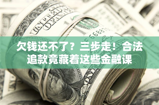济南欠钱还不了？三步走！合法追款竟藏着这些金融课