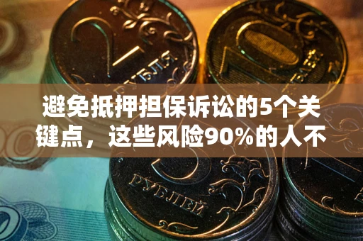 济南避免抵押担保诉讼的5个关键点，这些风险90%的人不知道！